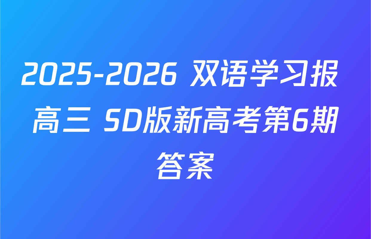 2025-2026 双语学习报 高三 SD版新高考第6期答案