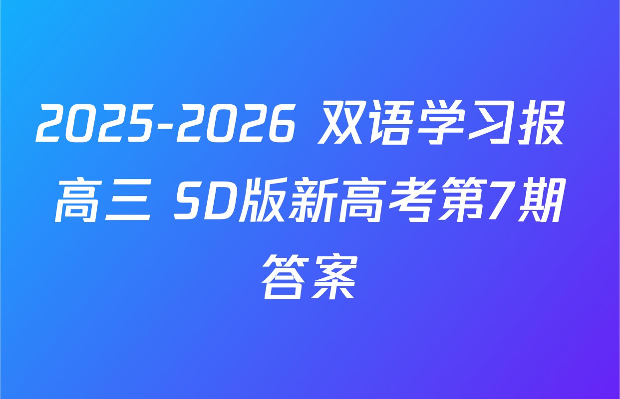 2025-2026 双语学习报 高三 SD版新高考第7期答案