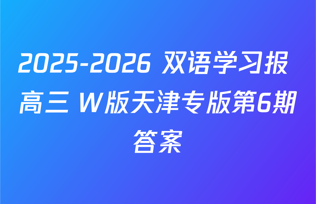 2025-2026 双语学习报 高三 W版天津专版第6期答案