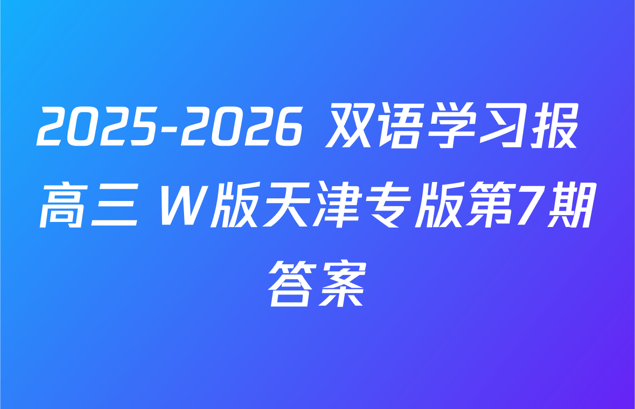 2025-2026 双语学习报 高三 W版天津专版第7期答案