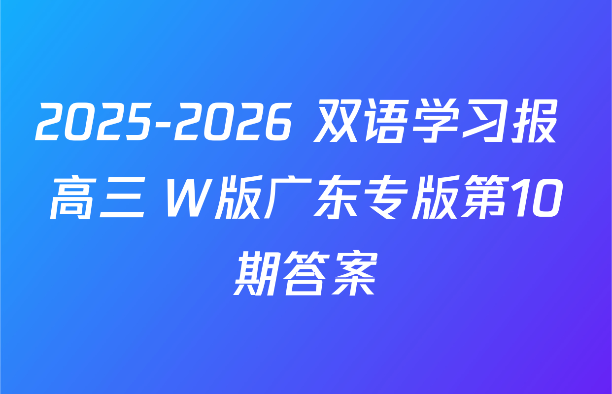 2025-2026 双语学习报 高三 W版广东专版第10期答案
