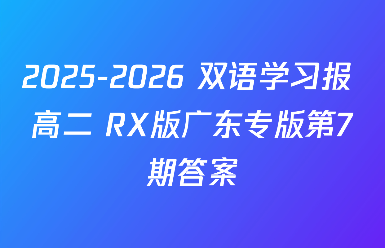 2025-2026 双语学习报 高二 RX版广东专版第7期答案