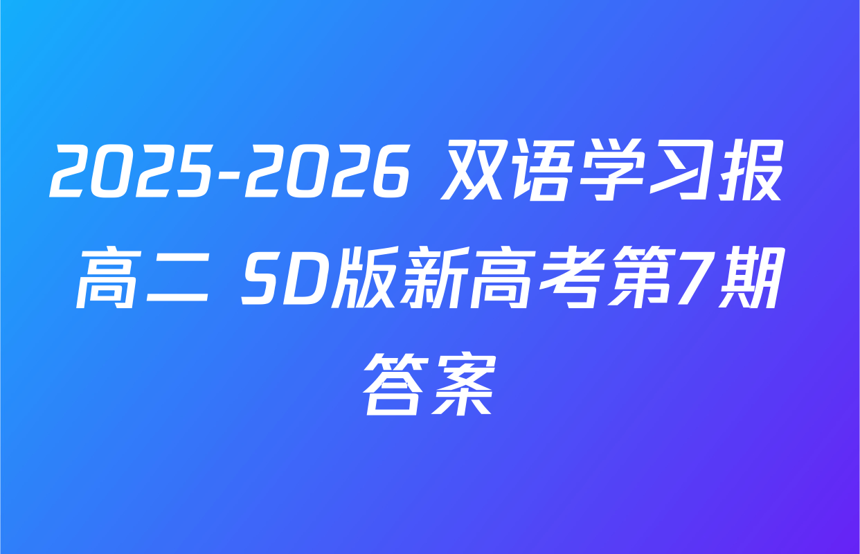 2025-2026 双语学习报 高二 SD版新高考第7期答案