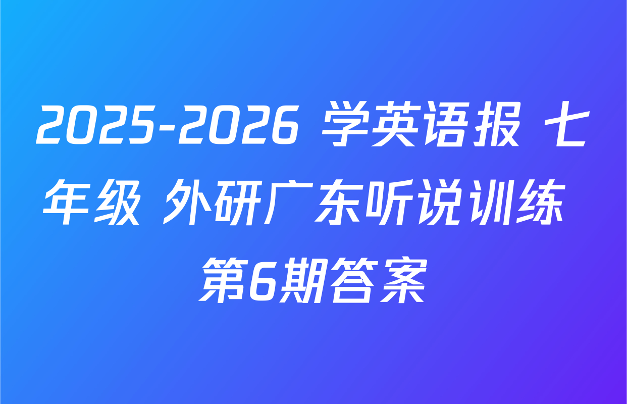 2025-2026 学英语报 七年级 外研广东听说训练 第6期答案