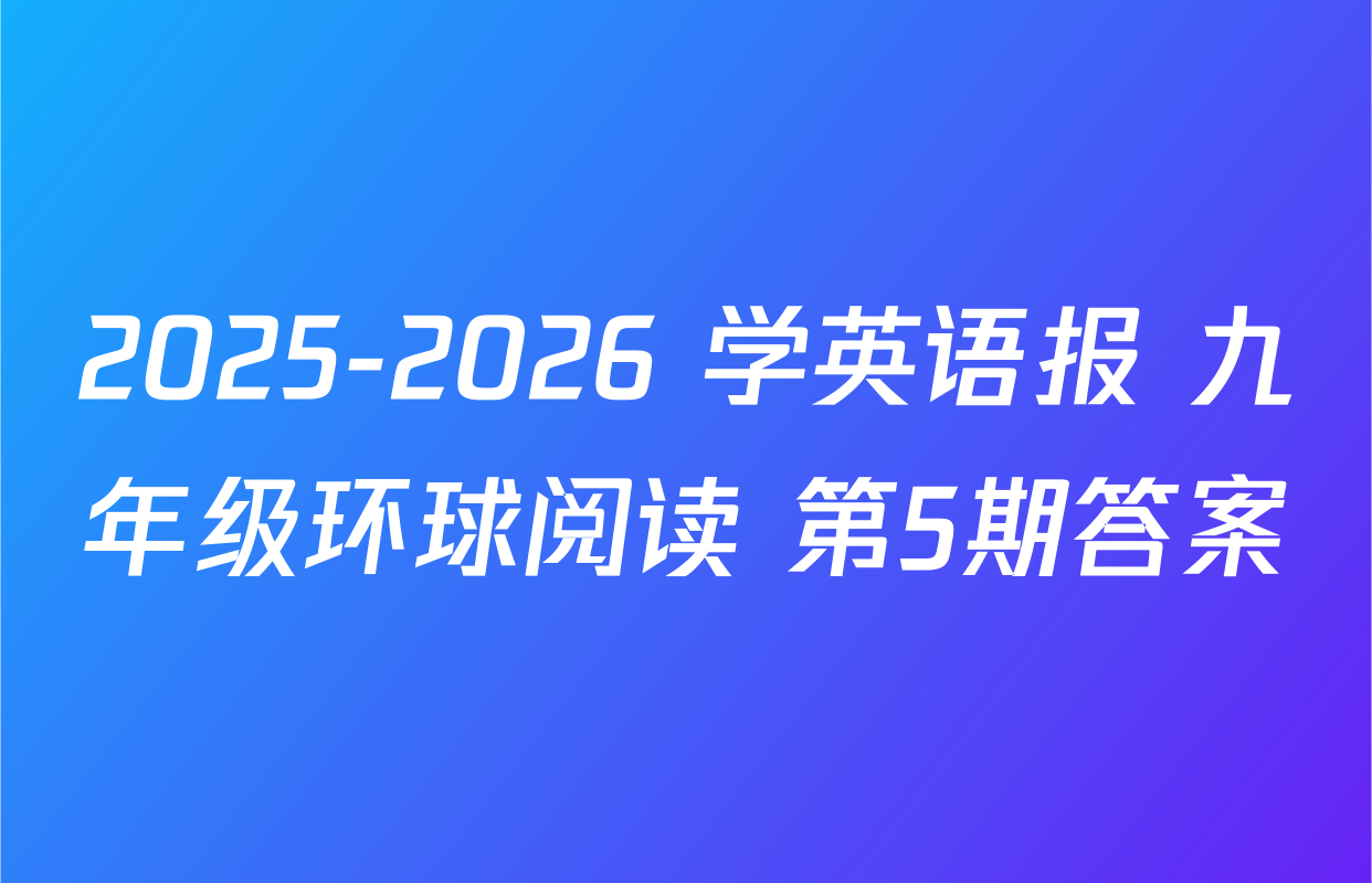 2025-2026 学英语报 九年级环球阅读 第5期答案