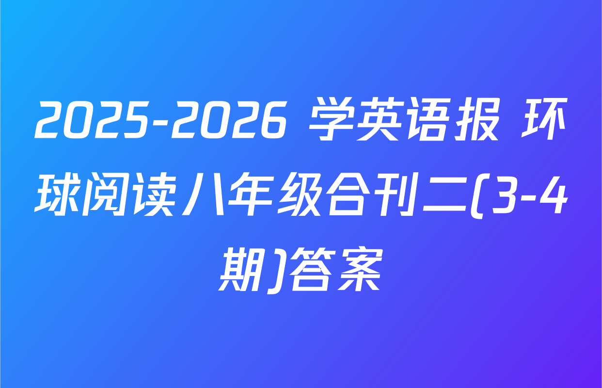 2025-2026 学英语报 环球阅读八年级合刊二(3-4期)答案