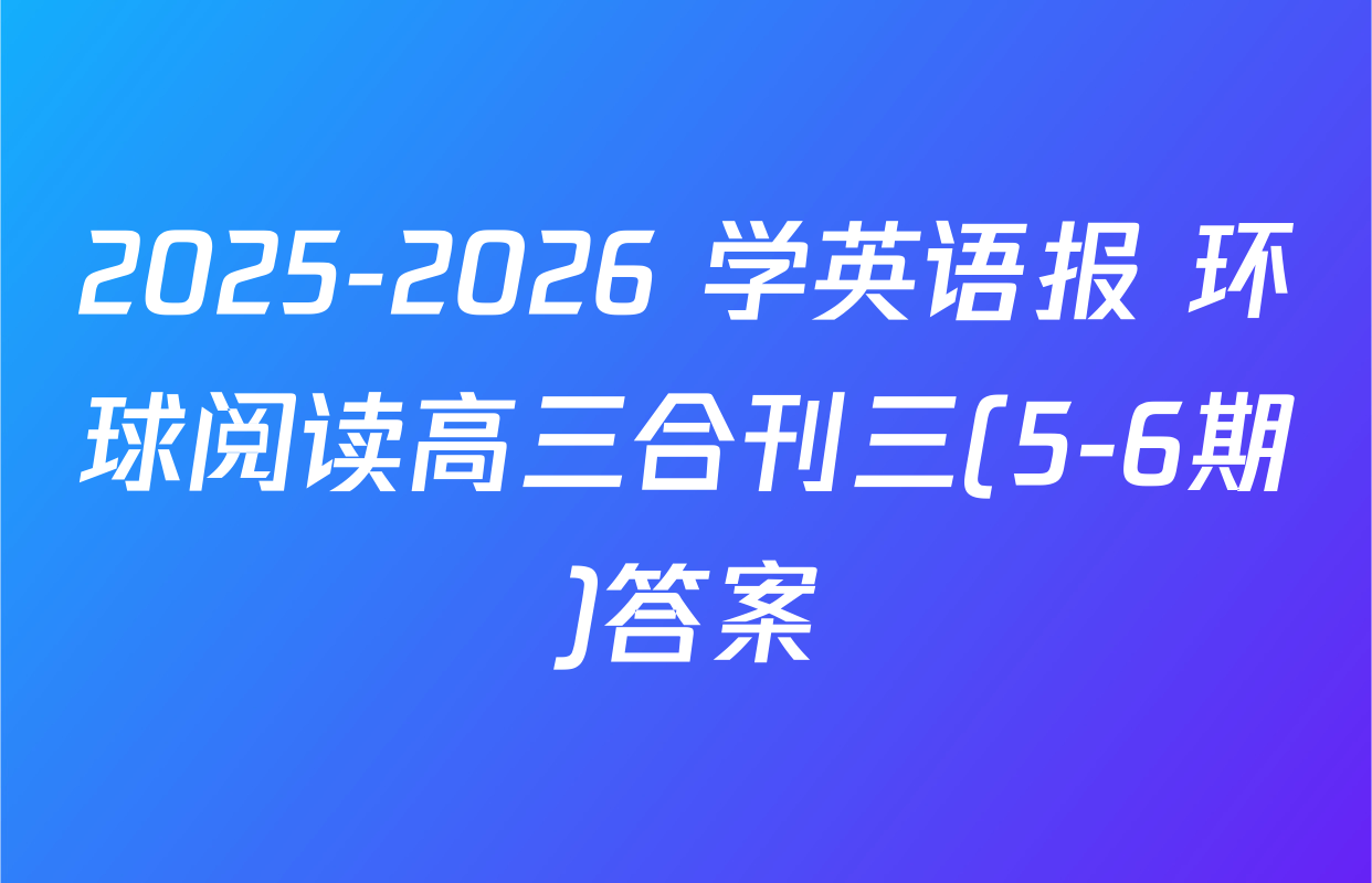 2025-2026 学英语报 环球阅读高三合刊三(5-6期)答案