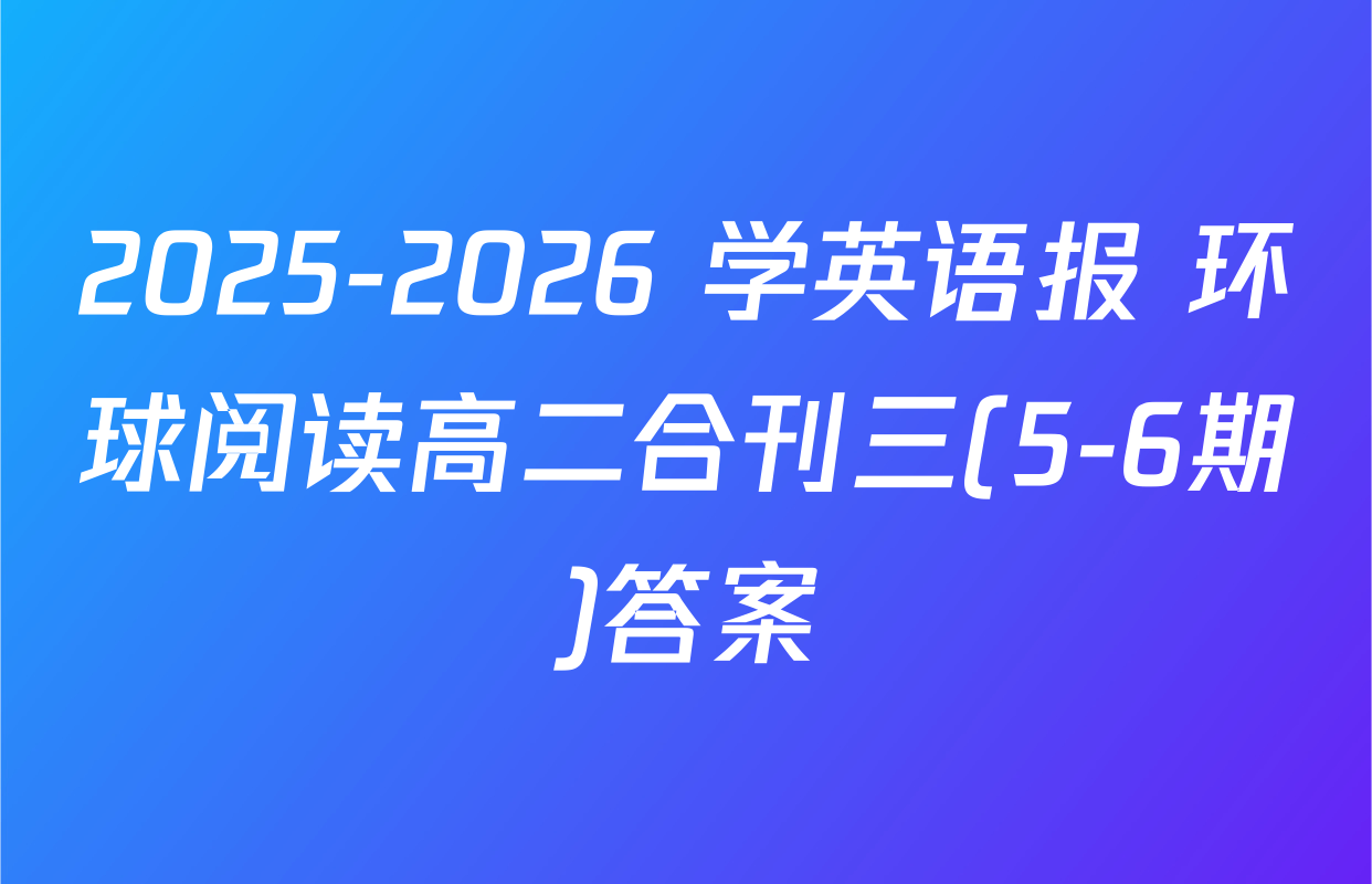 2025-2026 学英语报 环球阅读高二合刊三(5-6期)答案