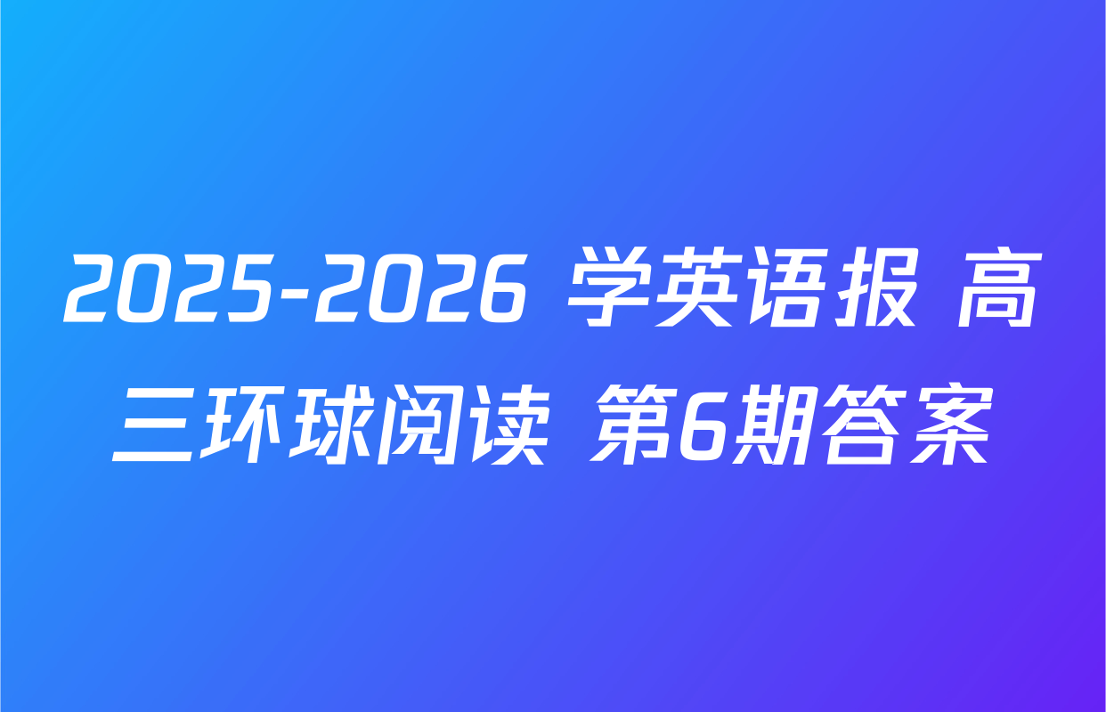 2025-2026 学英语报 高三环球阅读 第6期答案