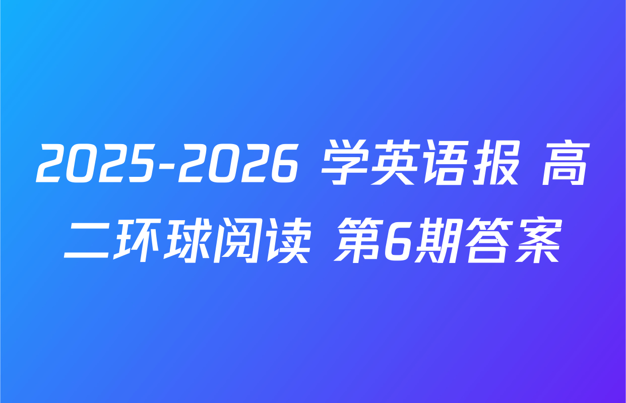 2025-2026 学英语报 高二环球阅读 第6期答案