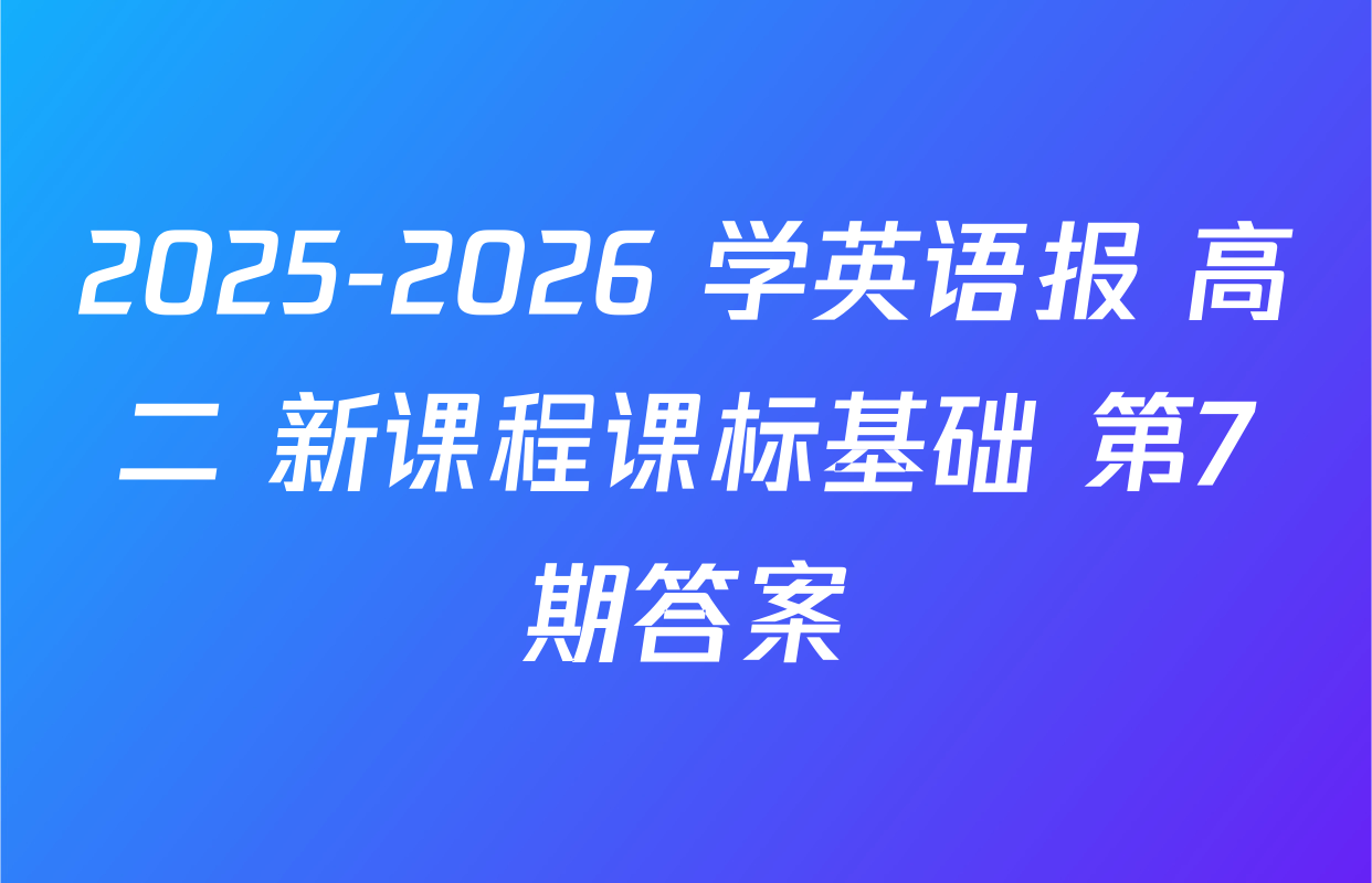 2025-2026 学英语报 高二 新课程课标基础 第7期答案