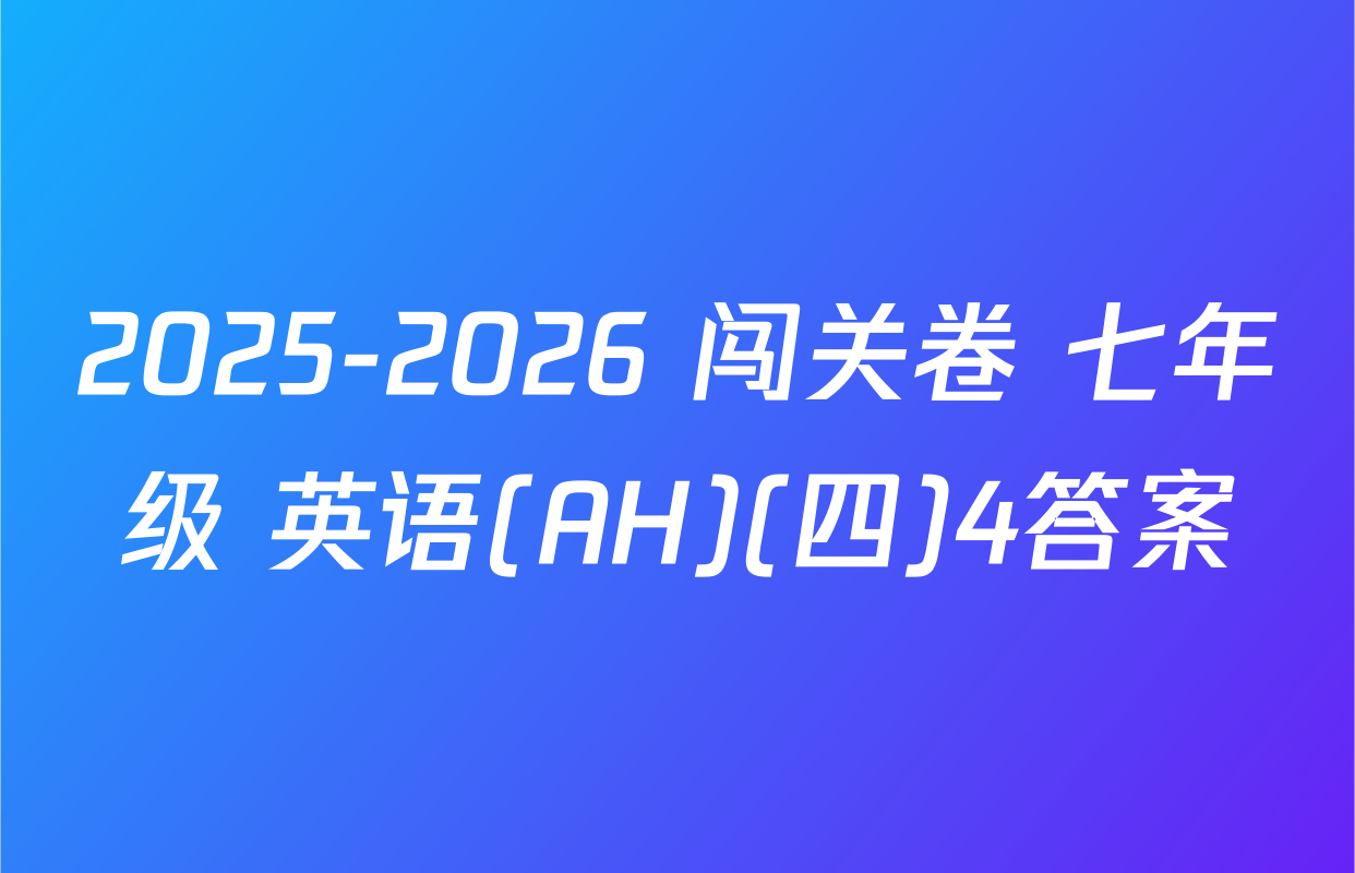 2025-2026 闯关卷 七年级 英语(AH)(四)4答案