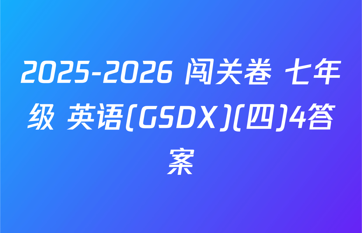 2025-2026 闯关卷 七年级 英语(GSDX)(四)4答案