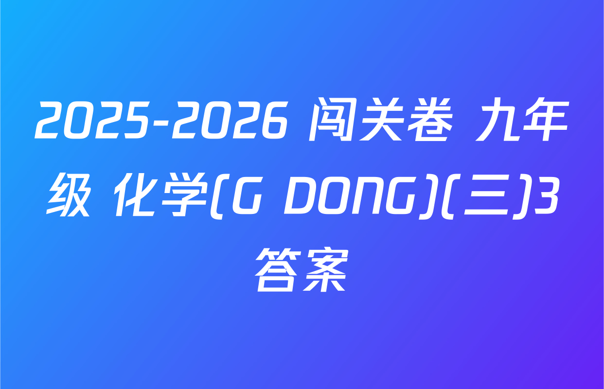 2025-2026 闯关卷 九年级 化学(G DONG)(三)3答案