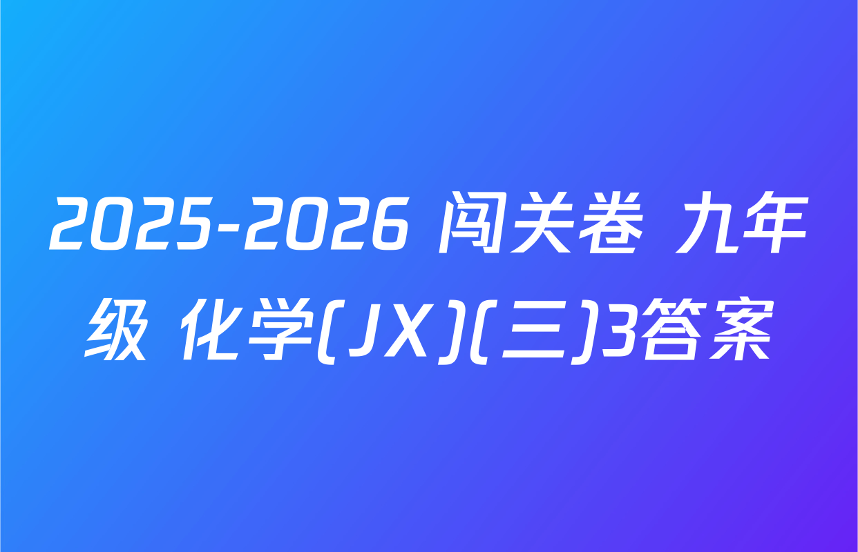 2025-2026 闯关卷 九年级 化学(JX)(三)3答案
