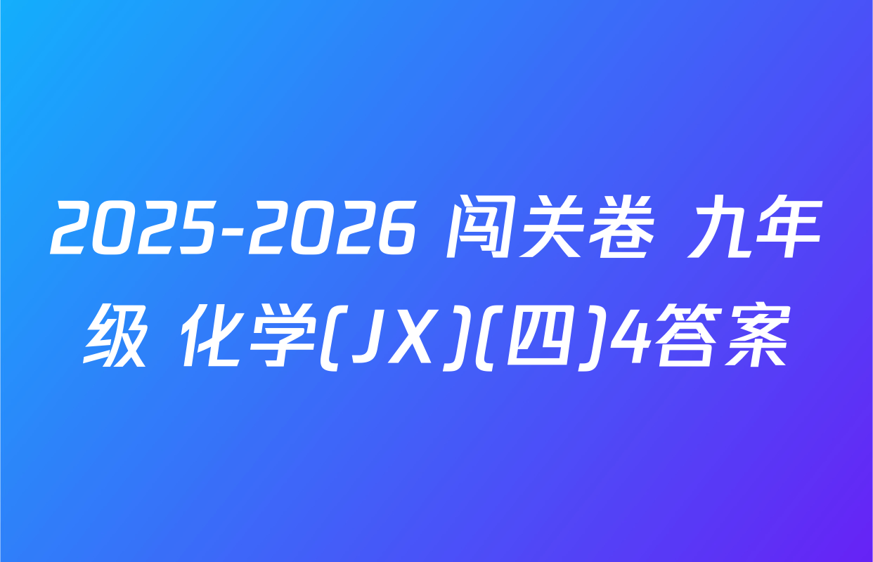 2025-2026 闯关卷 九年级 化学(JX)(四)4答案