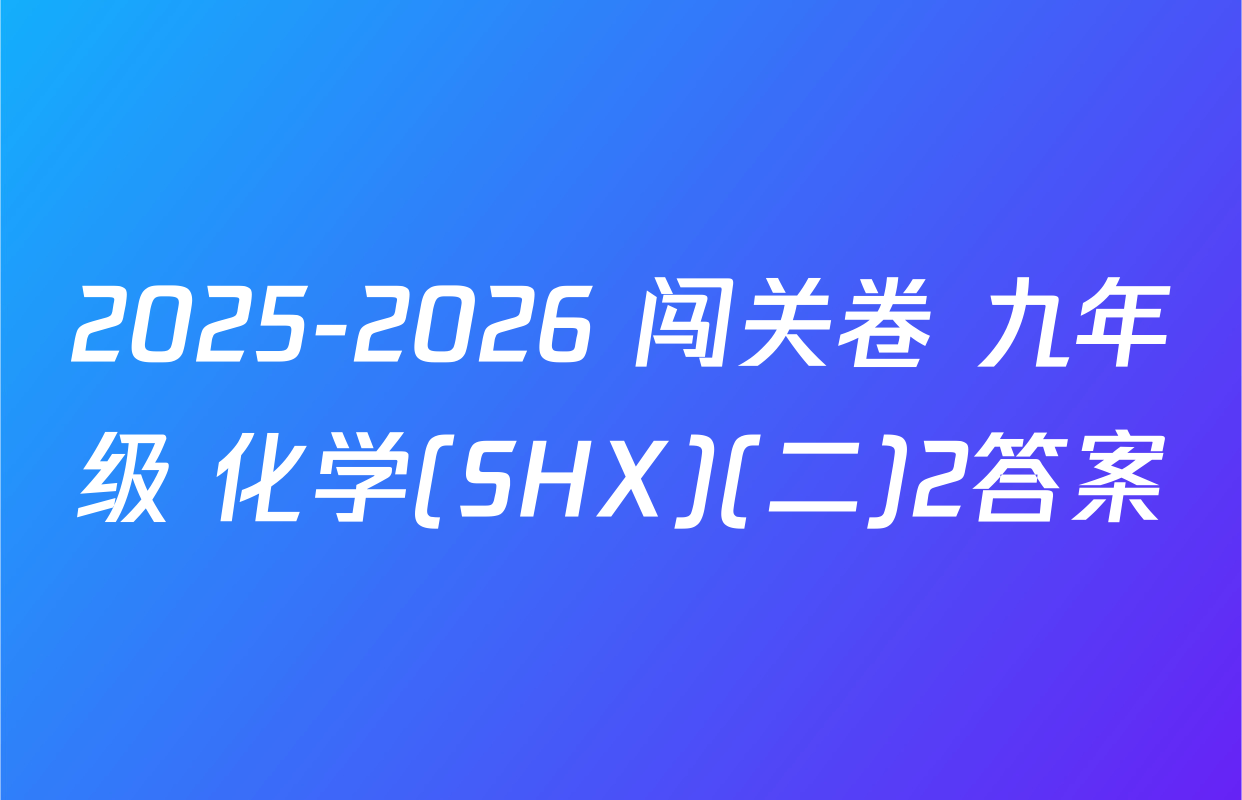 2025-2026 闯关卷 九年级 化学(SHX)(二)2答案