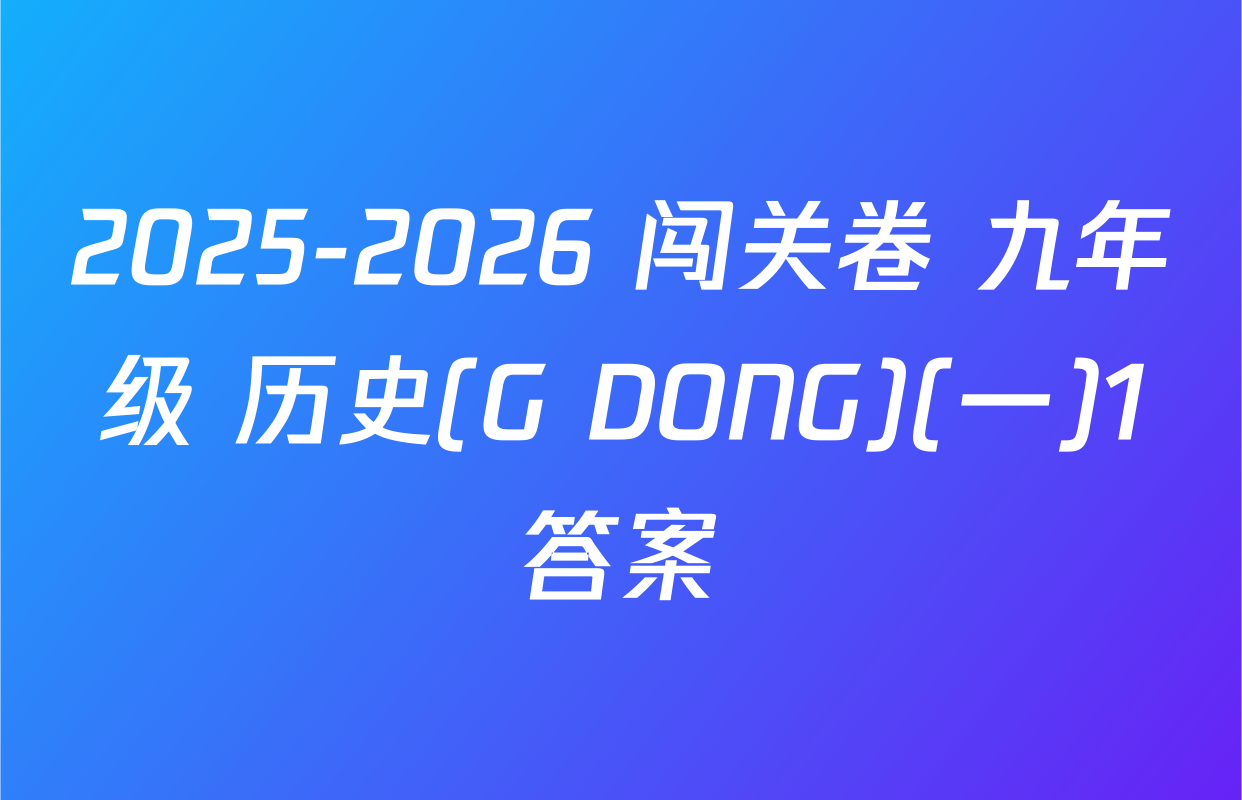 2025-2026 闯关卷 九年级 历史(G DONG)(一)1答案