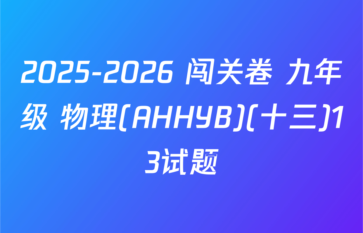 2025-2026 闯关卷 九年级 物理(AHHYB)(十三)13试题