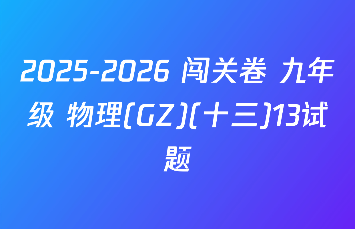 2025-2026 闯关卷 九年级 物理(GZ)(十三)13试题