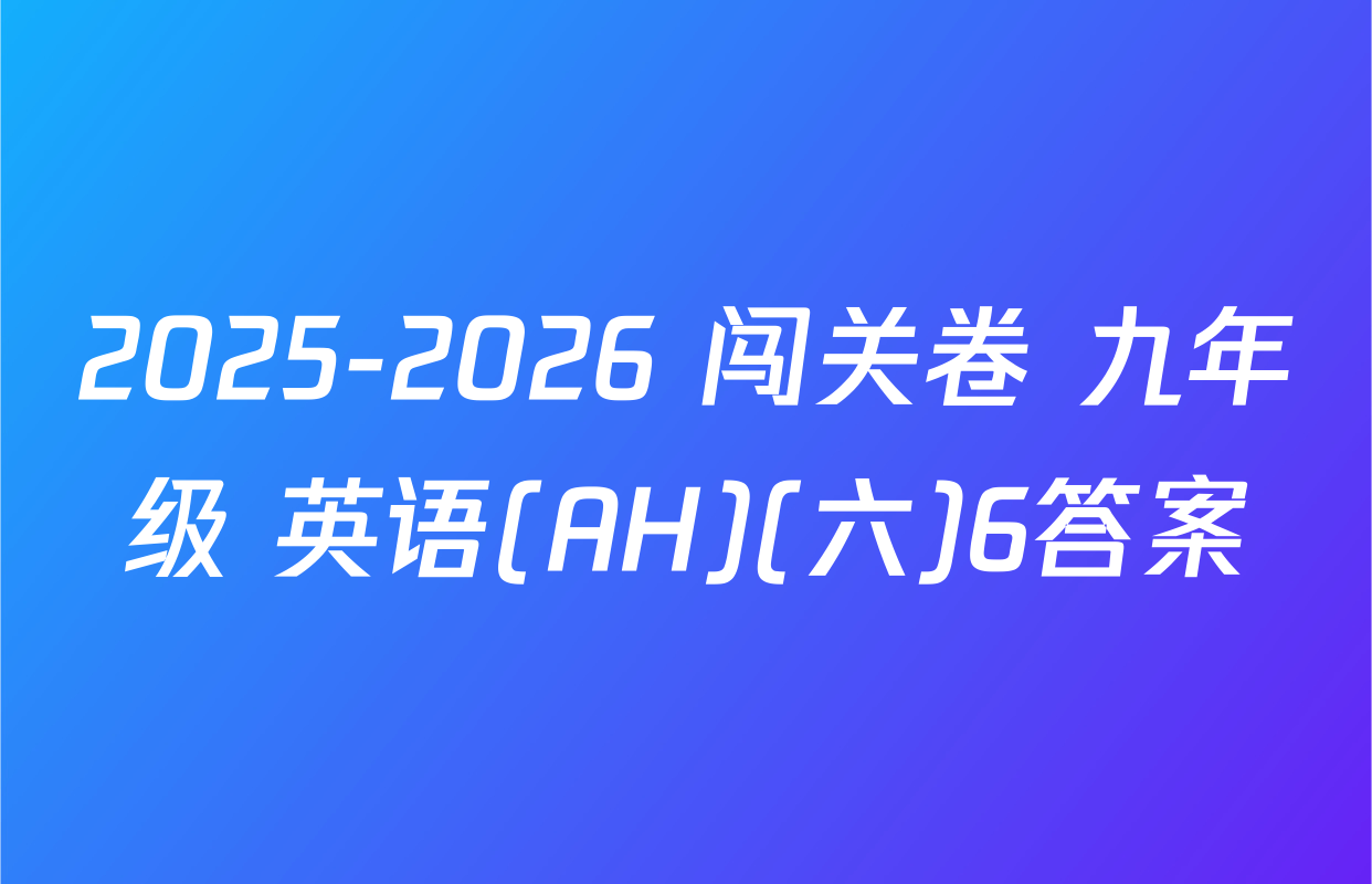 2025-2026 闯关卷 九年级 英语(AH)(六)6答案