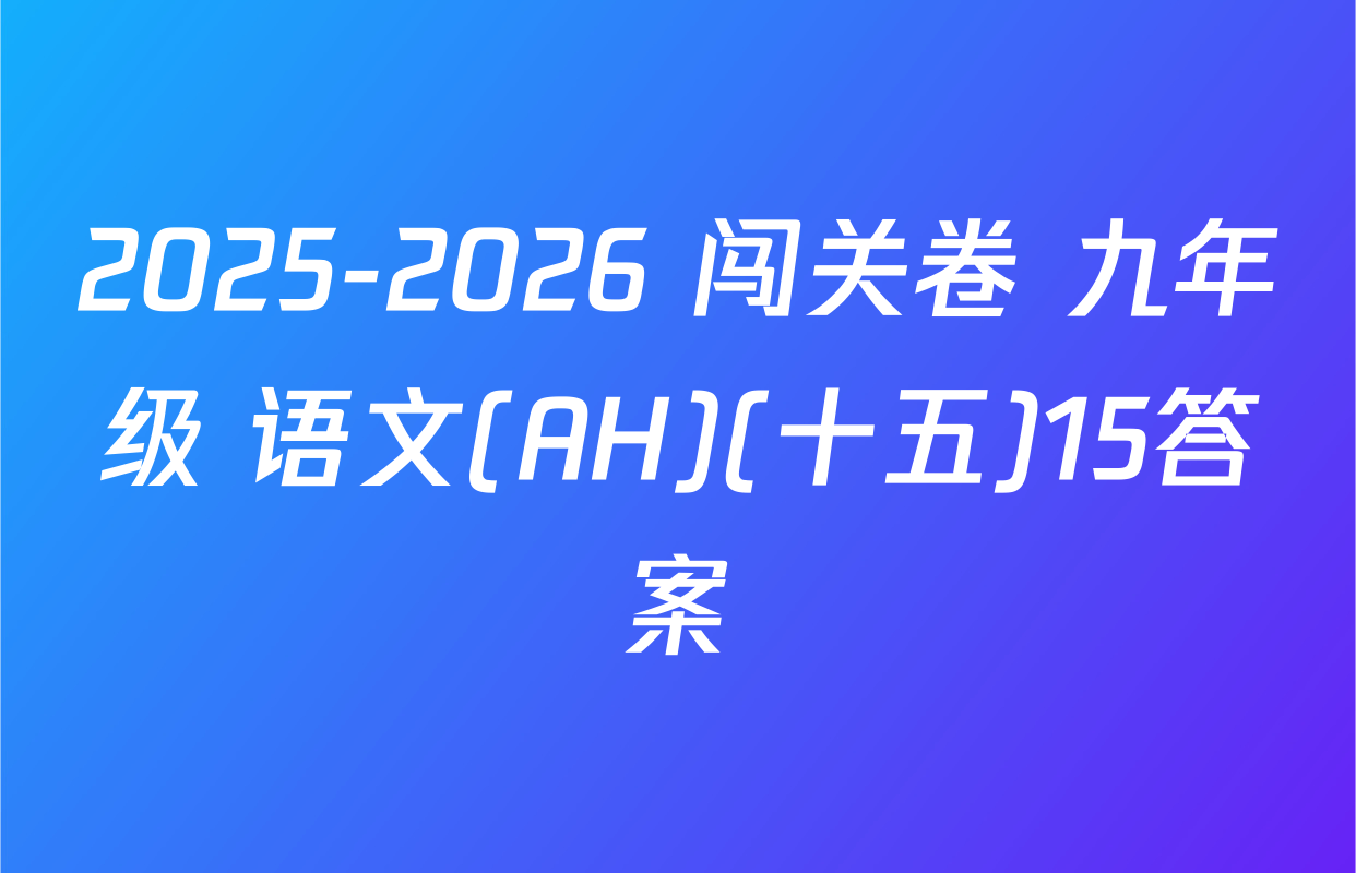 2025-2026 闯关卷 九年级 语文(AH)(十五)15答案