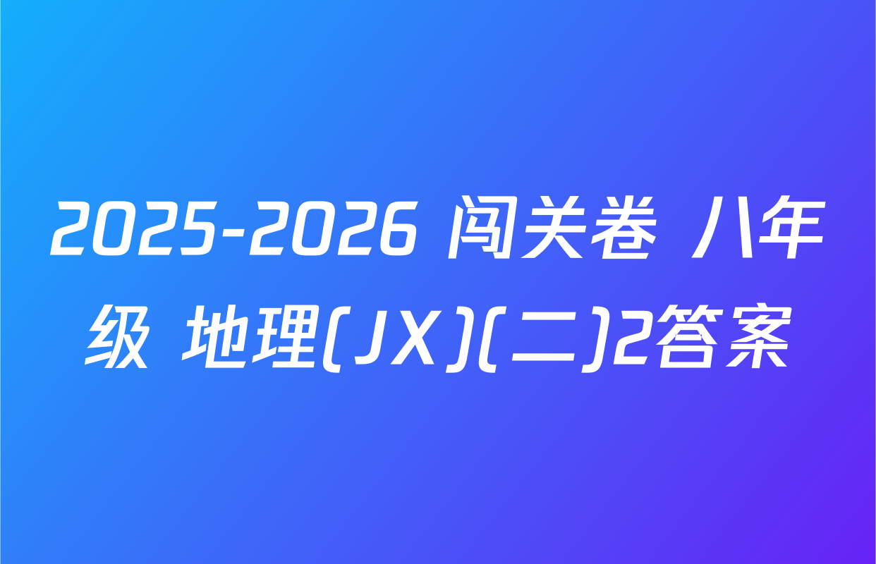 2025-2026 闯关卷 八年级 地理(JX)(二)2答案