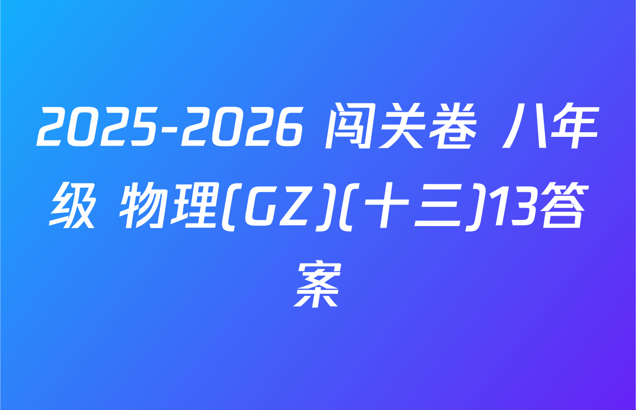 2025-2026 闯关卷 八年级 物理(GZ)(十三)13答案
