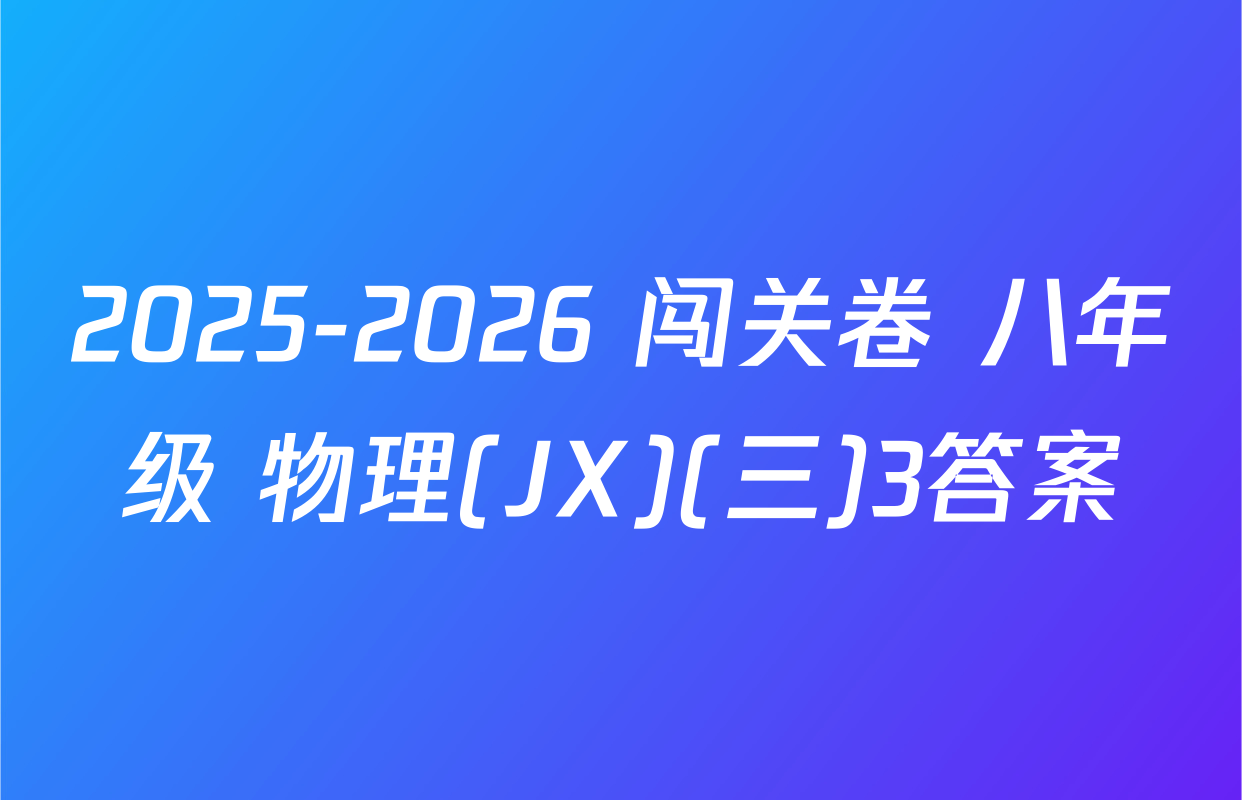 2025-2026 闯关卷 八年级 物理(JX)(三)3答案