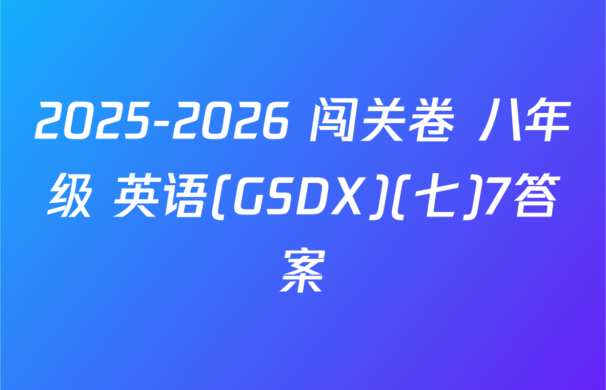 2025-2026 闯关卷 八年级 英语(GSDX)(七)7答案