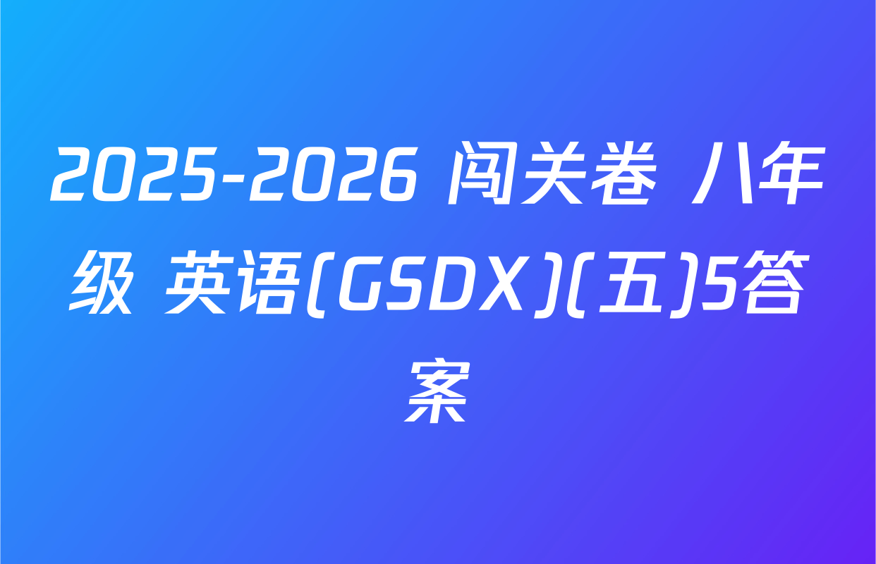 2025-2026 闯关卷 八年级 英语(GSDX)(五)5答案