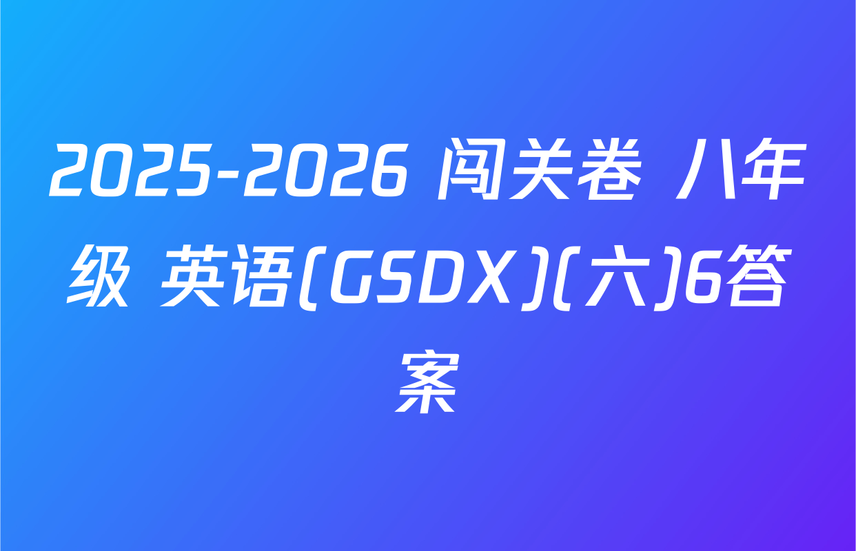 2025-2026 闯关卷 八年级 英语(GSDX)(六)6答案