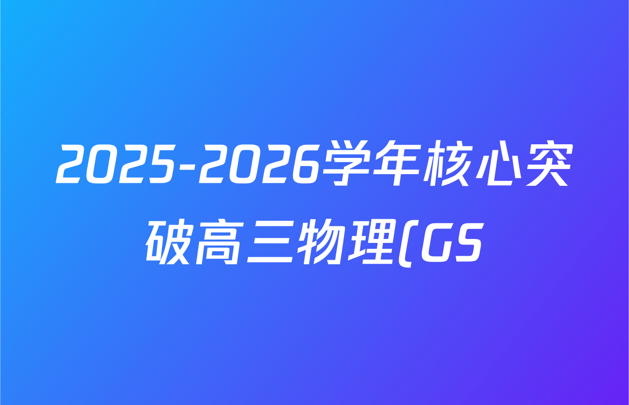 2025-2026学年核心突破高三物理(GS)(四)4答案