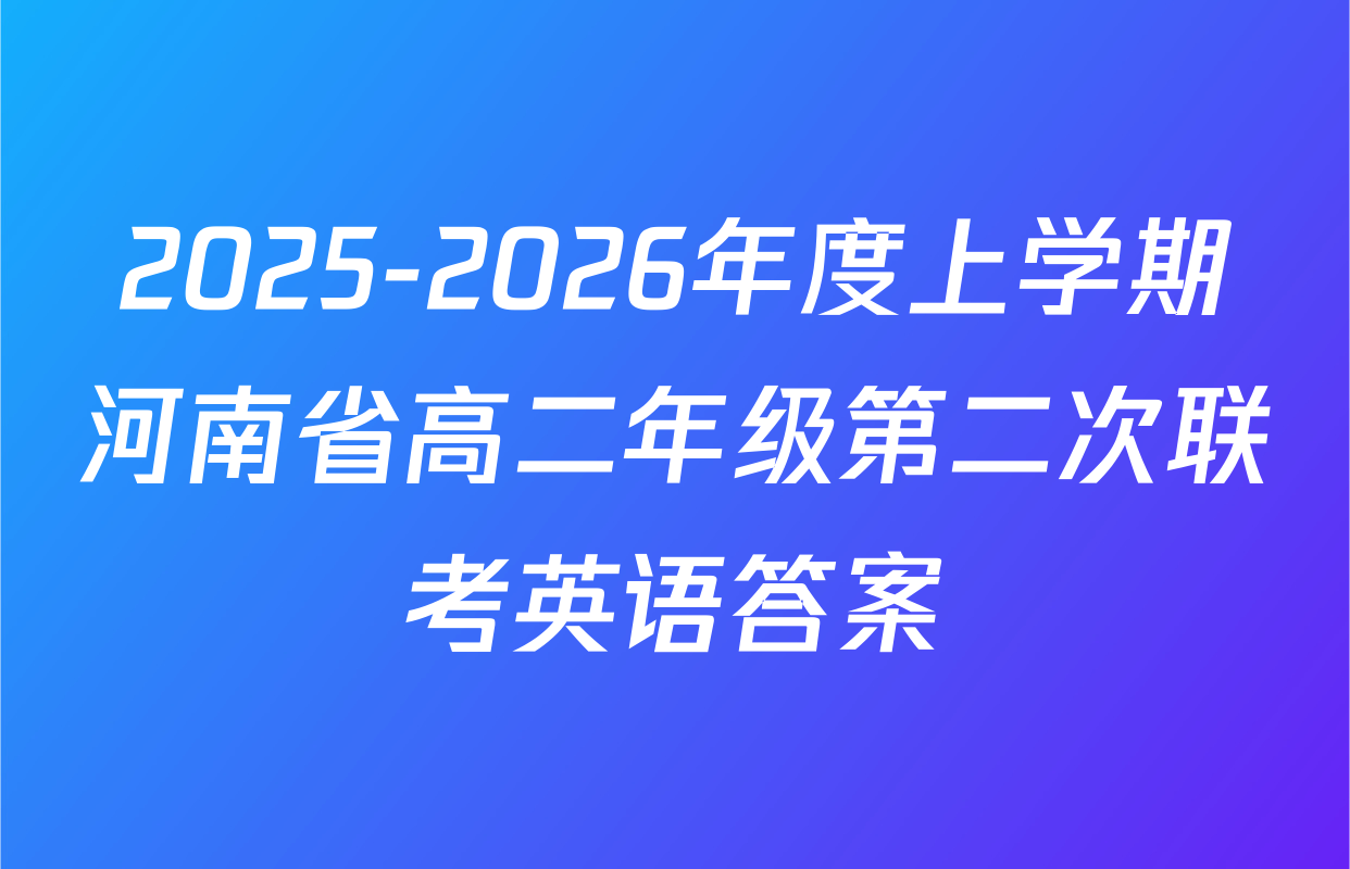 2025-2026年度上学期河南省高二年级第二次联考英语答案