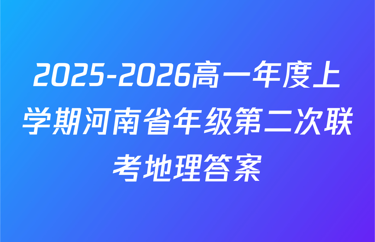 2025-2026高一年度上学期河南省年级第二次联考地理答案