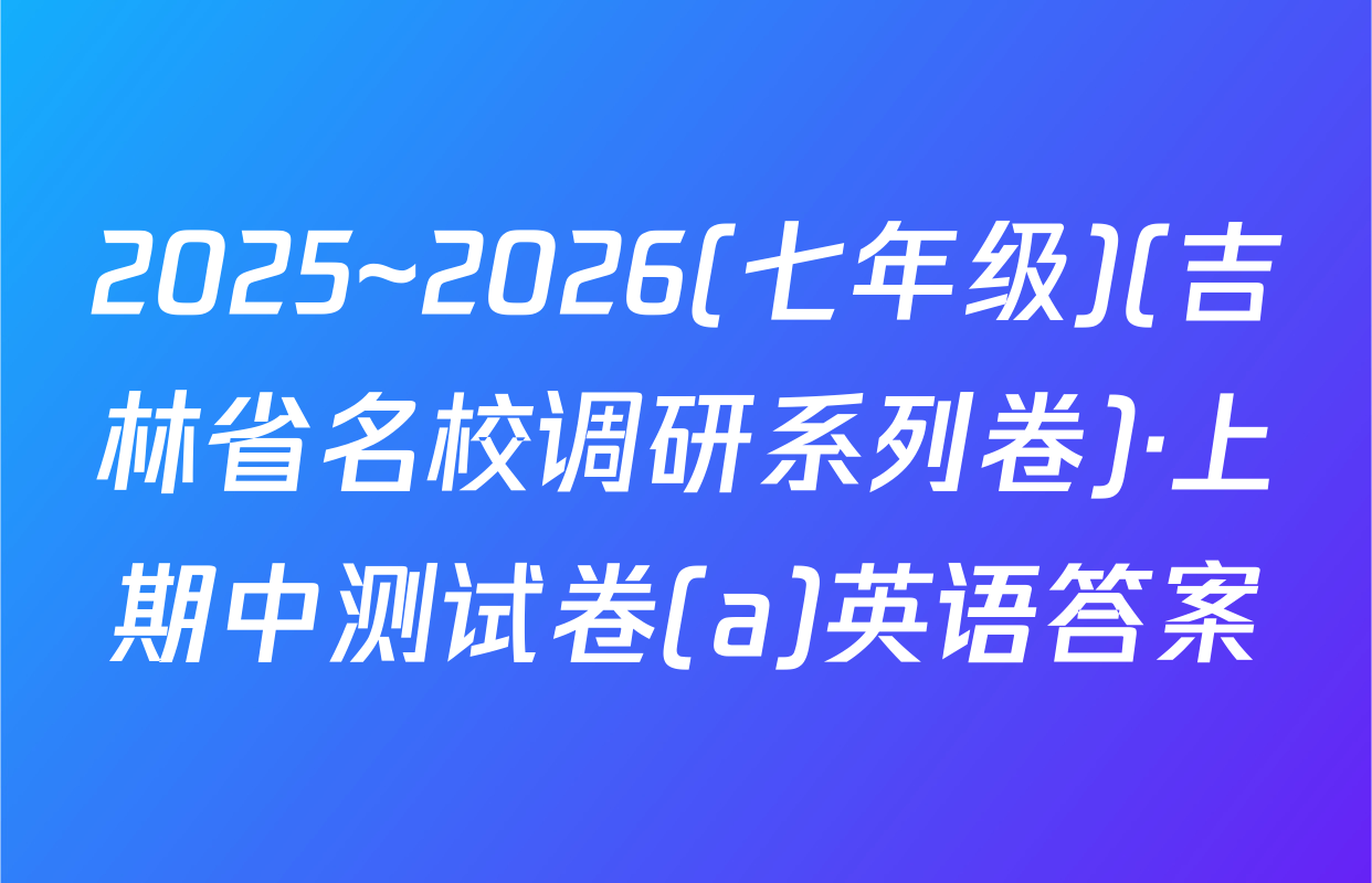 2025~2026(七年级)(吉林省名校调研系列卷)·上期中测试卷(a)英语答案