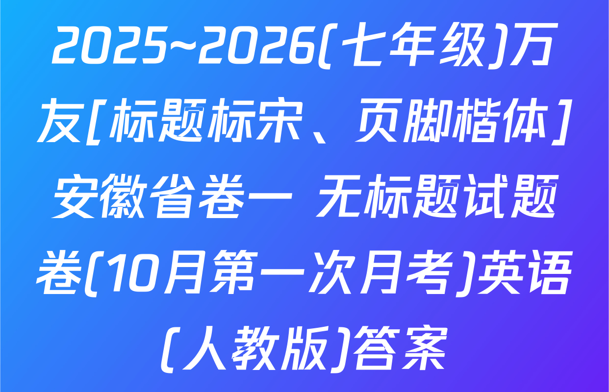 2025~2026(七年级)万友[标题标宋、页脚楷体]安徽省卷一 无标题试题卷(10月第一次月考)英语(人教版)答案
