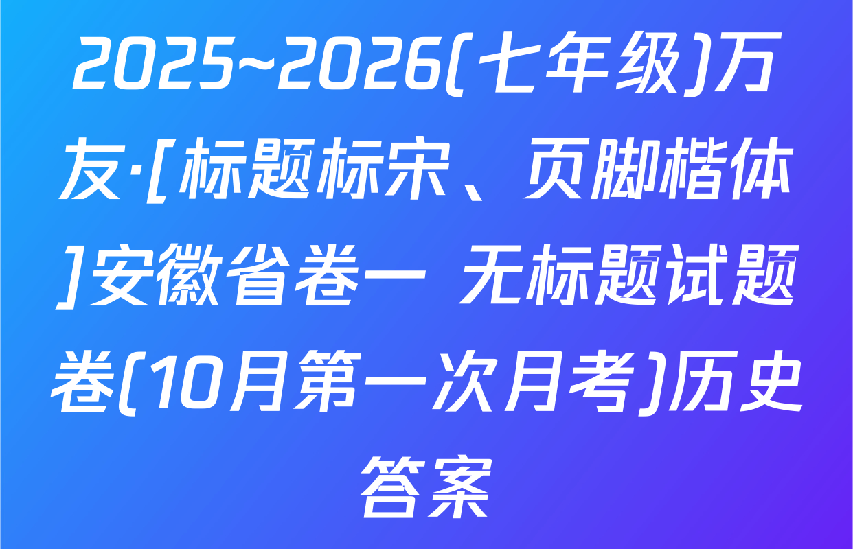 2025~2026(七年级)万友·[标题标宋、页脚楷体]安徽省卷一 无标题试题卷(10月第一次月考)历史答案