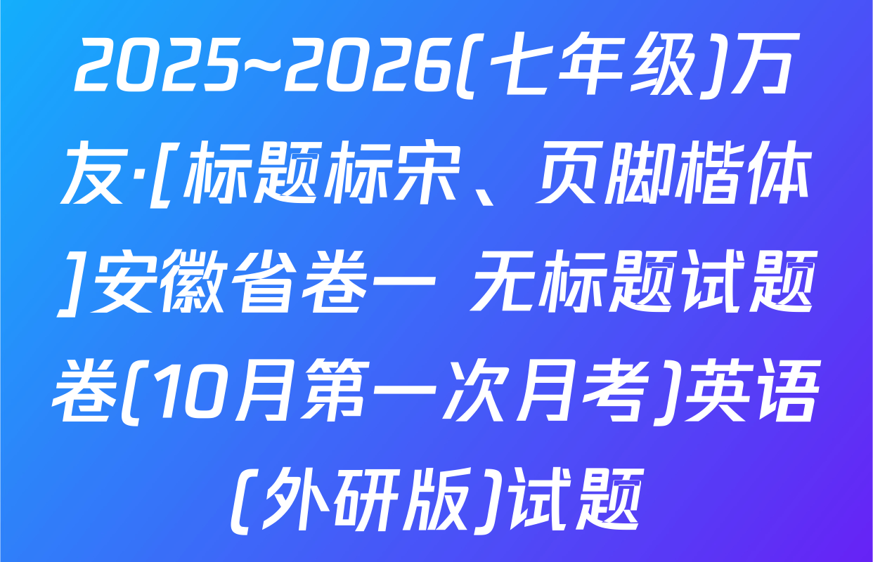 2025~2026(七年级)万友·[标题标宋、页脚楷体]安徽省卷一 无标题试题卷(10月第一次月考)英语(外研版)试题