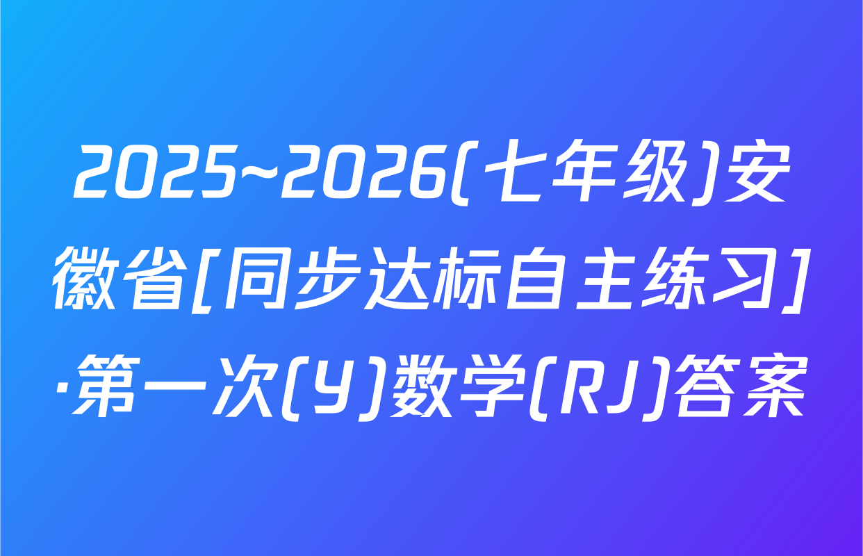 2025~2026(七年级)安徽省[同步达标自主练习]·第一次(Y)数学(RJ)答案