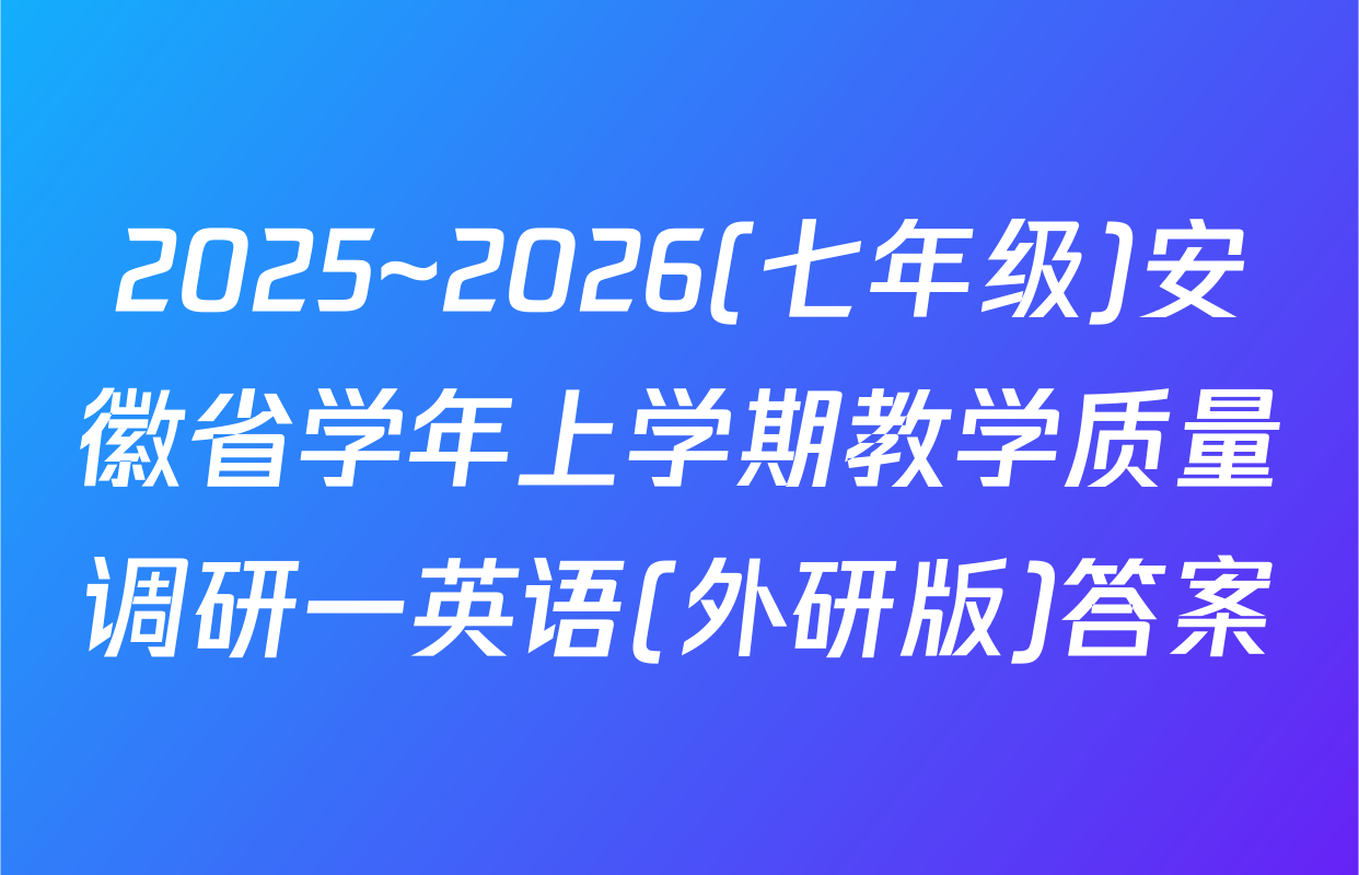 2025~2026(七年级)安徽省学年上学期教学质量调研一英语(外研版)答案