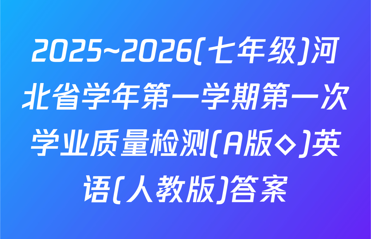 2025~2026(七年级)河北省学年第一学期第一次学业质量检测(A版◇)英语(人教版)答案