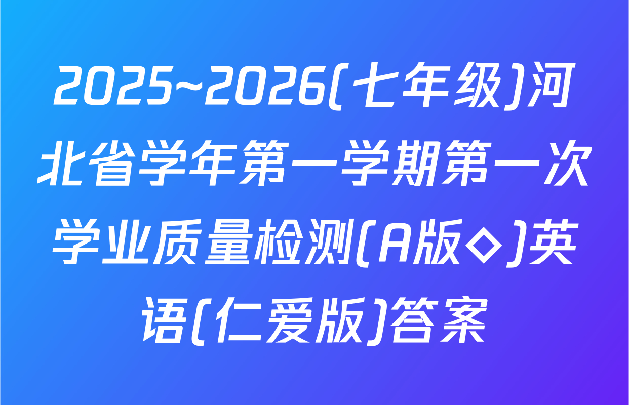 2025~2026(七年级)河北省学年第一学期第一次学业质量检测(A版◇)英语(仁爱版)答案