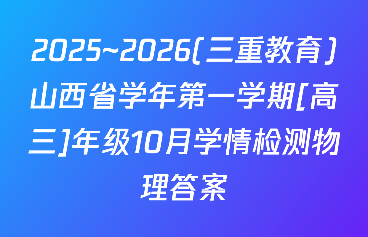 2025~2026(三重教育)山西省学年第一学期[高三]年级10月学情检测物理答案