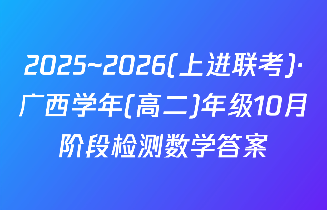 2025~2026(上进联考)·广西学年(高二)年级10月阶段检测数学答案