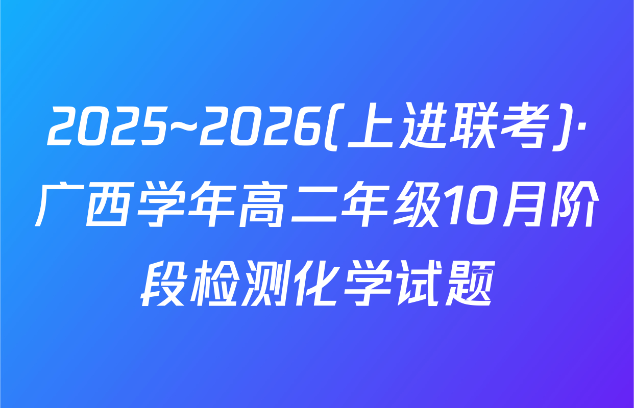 2025~2026(上进联考)·广西学年高二年级10月阶段检测化学试题