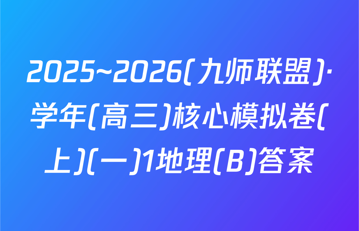 2025~2026(九师联盟)·学年(高三)核心模拟卷(上)(一)1地理(B)答案