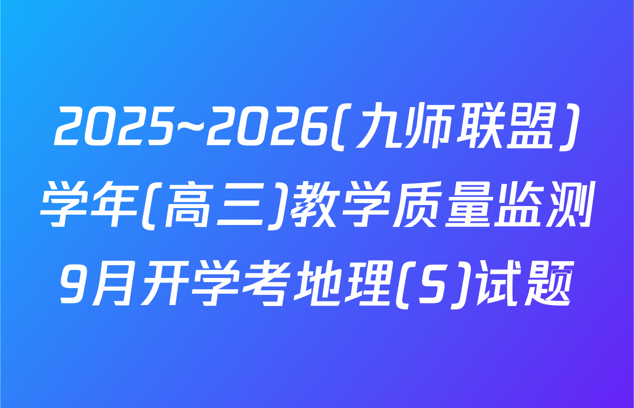 2025~2026(九师联盟)学年(高三)教学质量监测9月开学考地理(S)试题