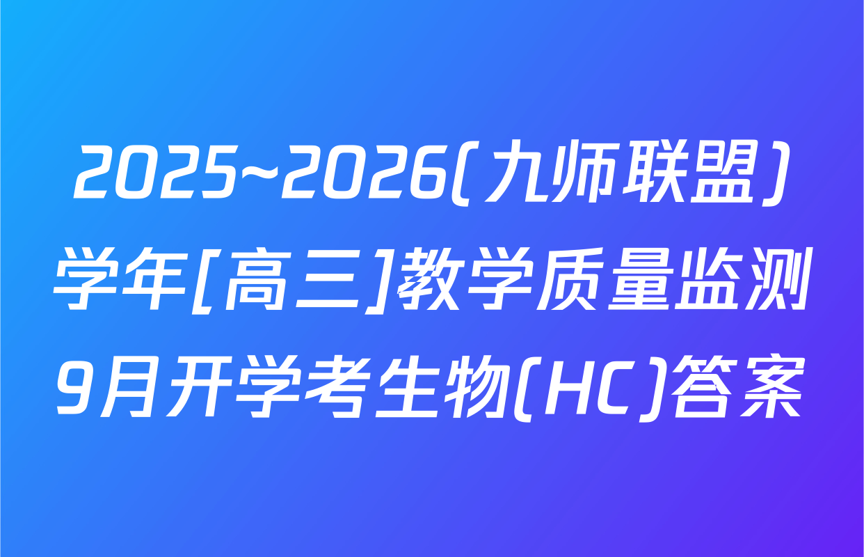 2025~2026(九师联盟)学年[高三]教学质量监测9月开学考生物(HC)答案