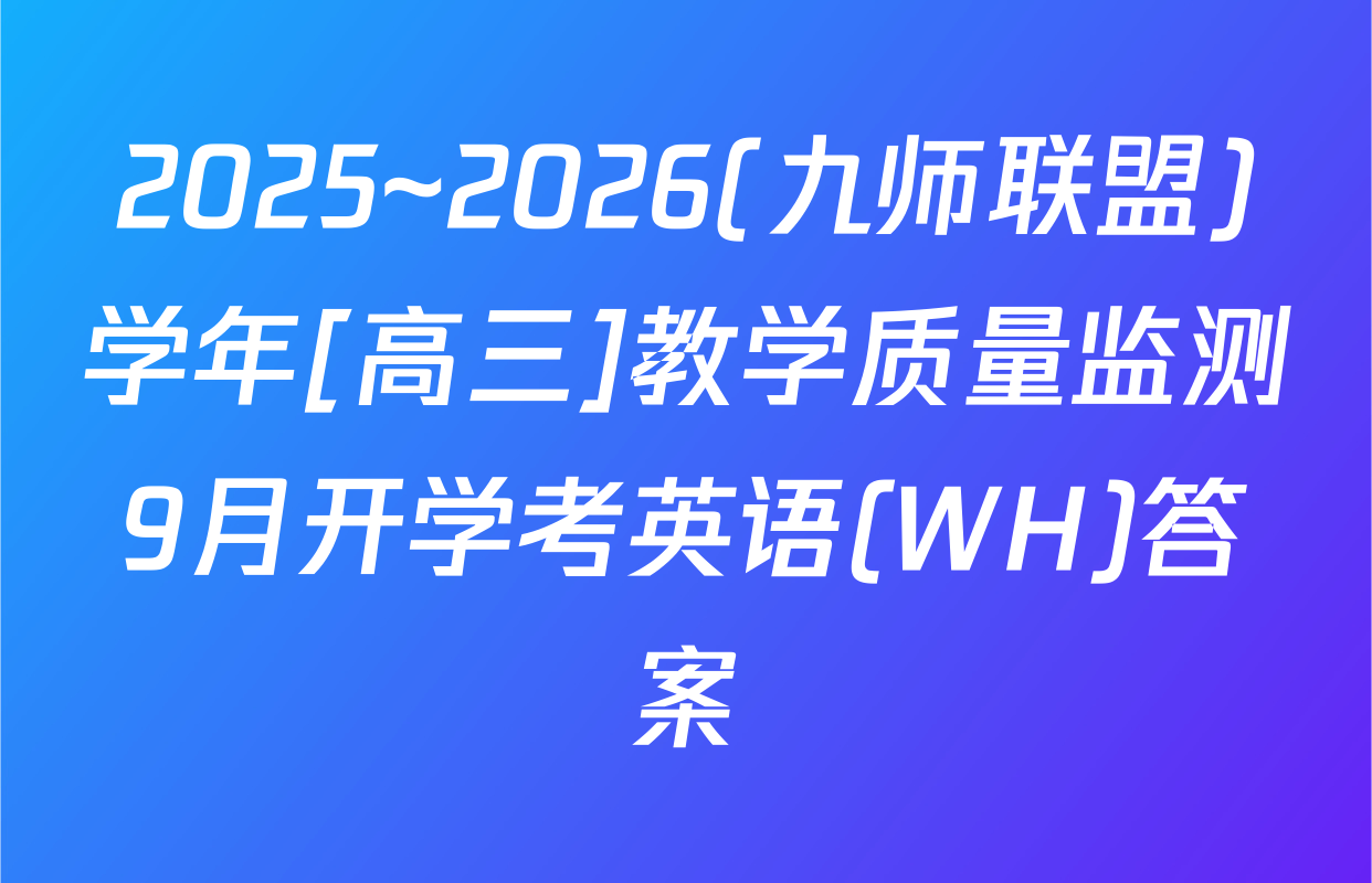 2025~2026(九师联盟)学年[高三]教学质量监测9月开学考英语(WH)答案